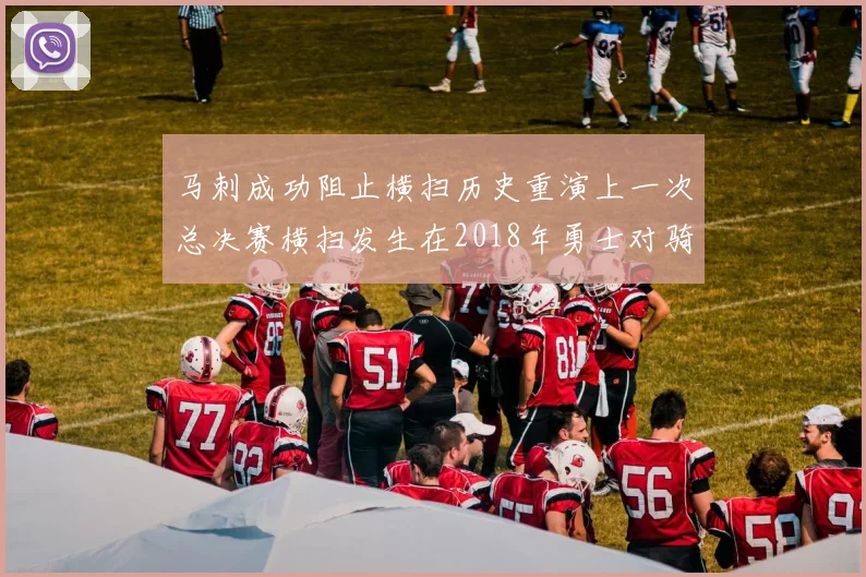 马刺成功阻止横扫历史重演上一次总决赛横扫发生在2018年勇士对骑士