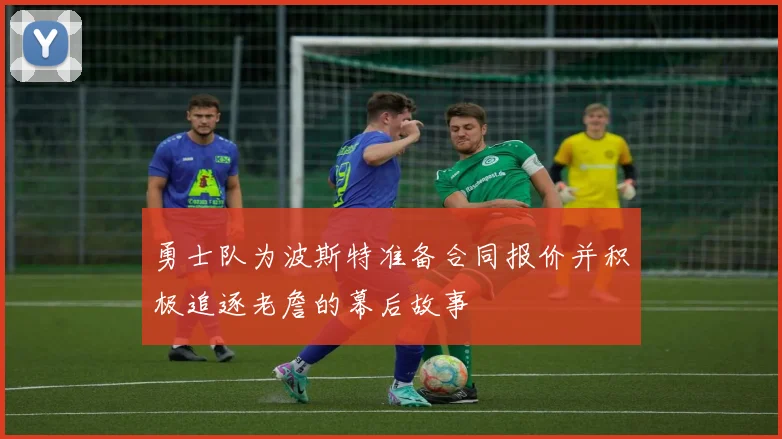 勇士队为波斯特准备合同报价并积极追逐老詹的幕后故事