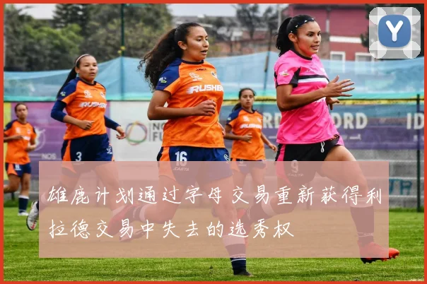 雄鹿计划通过字母交易重新获得利拉德交易中失去的选秀权