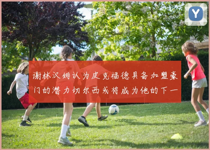 谢林汉姆认为皮克福德具备加盟豪门的潜力切尔西或将成为他的下一个选择