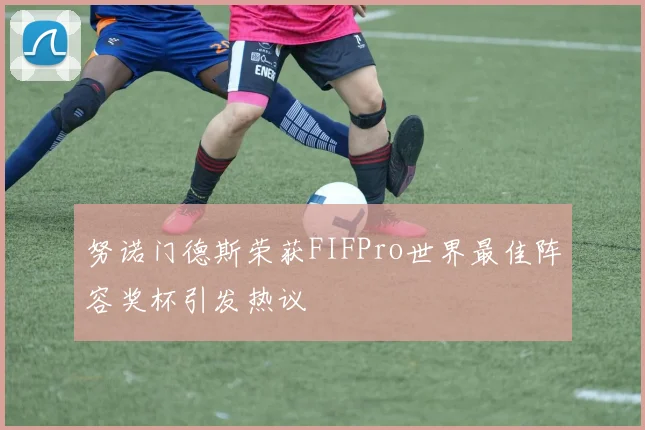 努诺门德斯荣获FIFPro世界最佳阵容奖杯引发热议