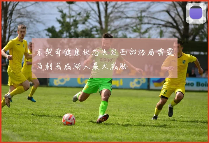 东契奇健康状态决定西部格局雷霆马刺或成湖人最大威胁