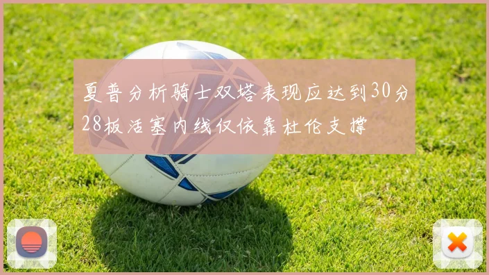 夏普分析骑士双塔表现应达到30分28板活塞内线仅依靠杜伦支撑